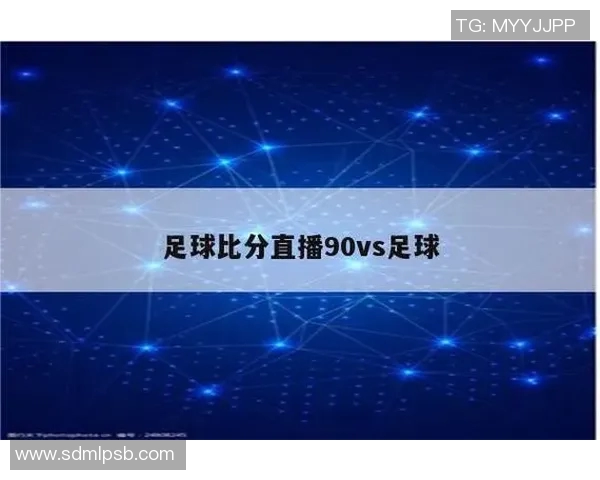 比分网90vs足球实时比分分析与赛事预测全面解读 比分网90vs足球实时比分分析与赛事预测全面解读