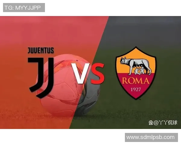 罗马与尤文精彩对决集锦回顾球迷不容错过的经典瞬间